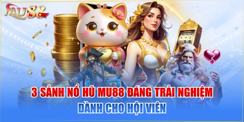 3 Sảnh Nổ Hũ MU88 Đáng Trải Nghiệm Dành Cho Hội Viên 